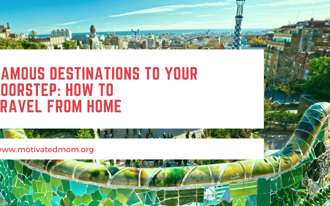 Famous Destinations to Your Doorstep: How to Travel From Home