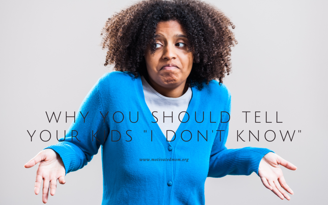 Why You Should Tell Your Kids “I Don’t Know”